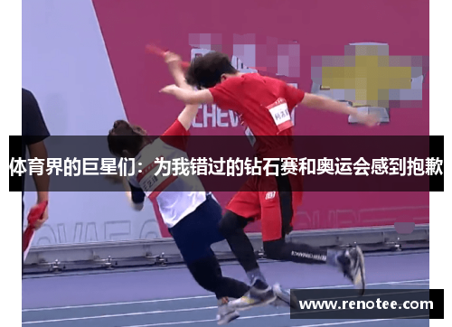 体育界的巨星们：为我错过的钻石赛和奥运会感到抱歉