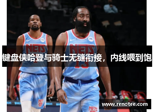 键盘侠哈登与骑士无缝衔接，内线喂到饱