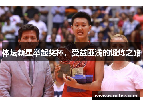 体坛新星举起奖杯，受益匪浅的锻炼之路