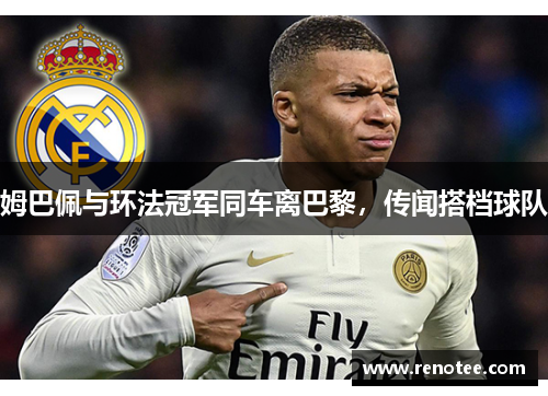 姆巴佩与环法冠军同车离巴黎，传闻搭档球队